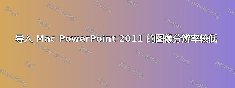 导入 Mac PowerPoint 2011 的图像分辨率较低