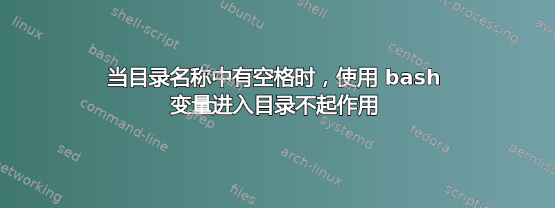 当目录名称中有空格时，使用 bash 变量进入目录不起作用