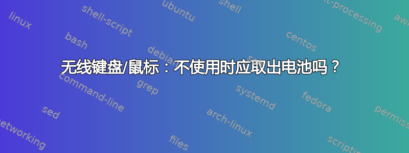 无线键盘/鼠标：不使用时应取出电池吗？