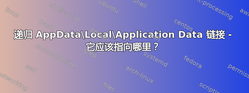 递归 AppData\Local\Application Data 链接 - 它应该指向哪里？