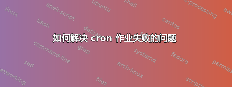 如何解决 cron 作业失败的问题