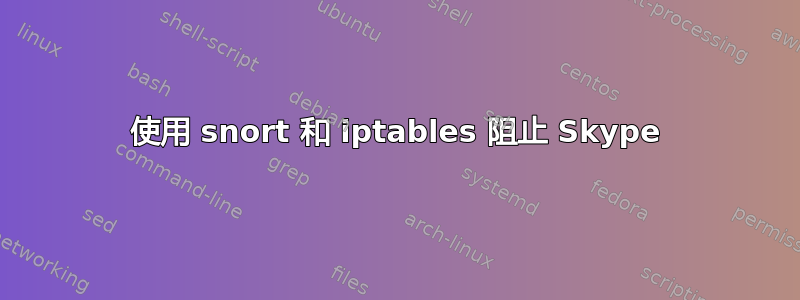 使用 snort 和 iptables 阻止 Skype