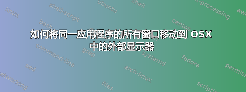 如何将同一应用程序的所有窗口移动到 OSX 中的外部显示器