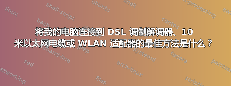 将我的电脑连接到 DSL 调制解调器、10 米以太网电缆或 WLAN 适配器的最佳方法是什么？