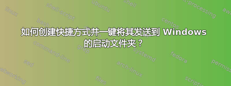 如何创建快捷方式并一键将其发送到 Windows 的启动文件夹？