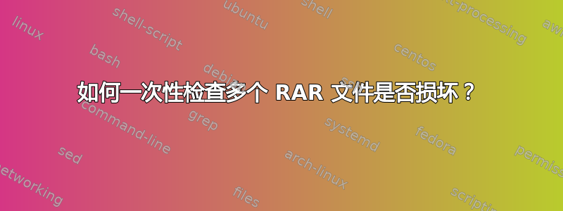 如何一次性检查多个 RAR 文件是否损坏？