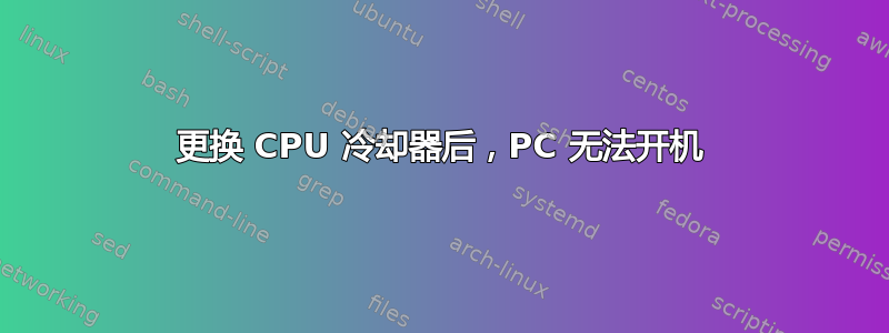 更换 CPU 冷却器后，PC 无法开机