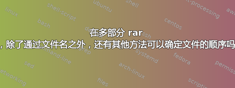 在多部分 rar 中，除了通过文件名之外，还有其他方法可以确定文件的顺序吗？