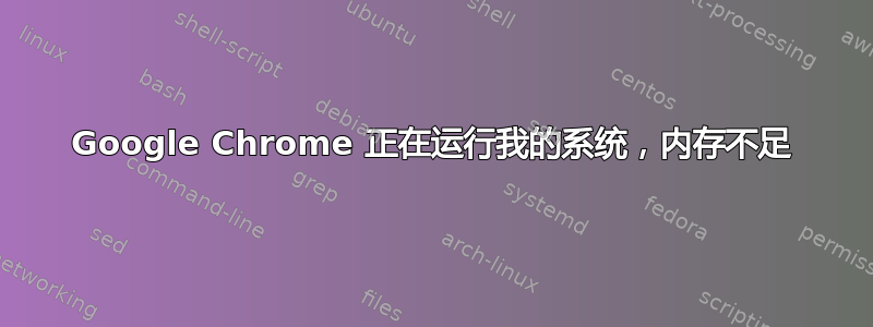 Google Chrome 正在运行我的系统，内存不足