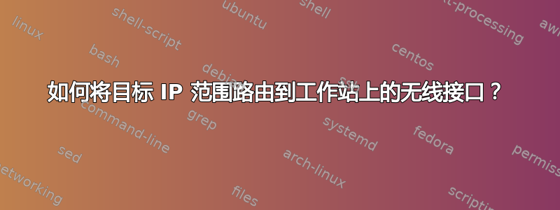 如何将目标 IP 范围路由到工作站上的无线接口？