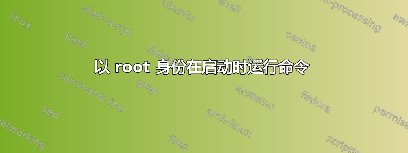 以 root 身份在启动时运行命令