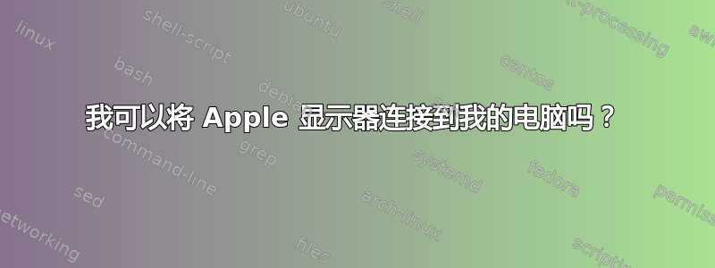 我可以将 Apple 显示器连接到我的电脑吗？