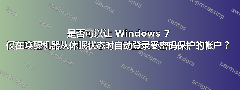 是否可以让 Windows 7 仅在唤醒机器从休眠状态时自动登录受密码保护的帐户？