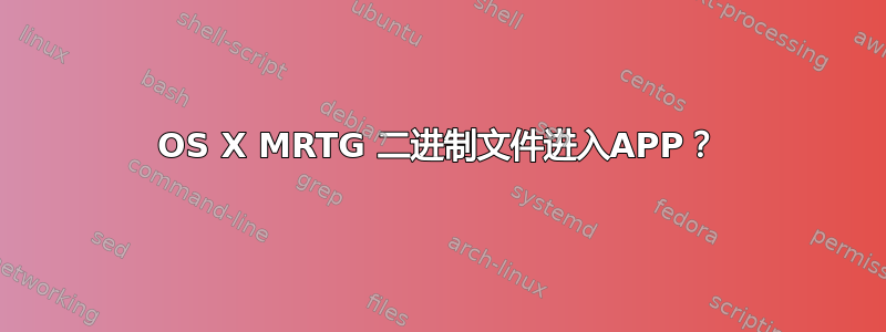 OS X MRTG 二进制文件进入APP？