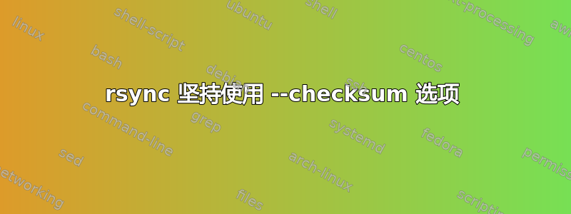 rsync 坚持使用 --checksum 选项