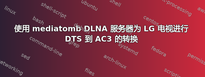 使用 mediatomb DLNA 服务器为 LG 电视进行 DTS 到 AC3 的转换