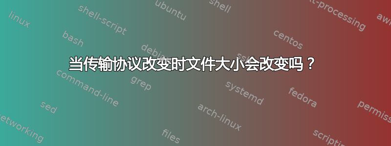 当传输协议改变时文件大小会改变吗？