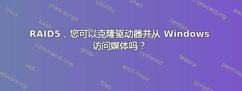 RAID5，您可以克隆驱动器并从 Windows 访问媒体吗？