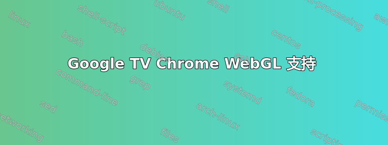 Google TV Chrome WebGL 支持