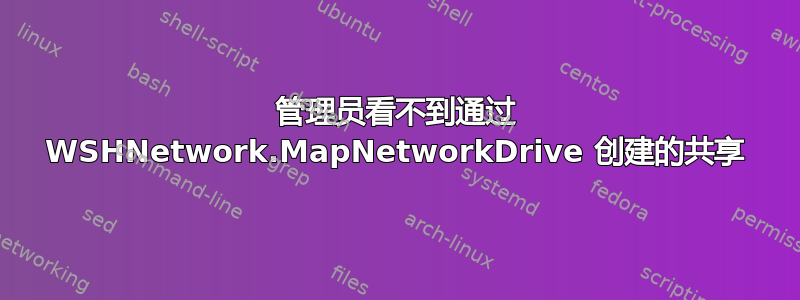 管理员看不到通过 WSHNetwork.MapNetworkDrive 创建的共享