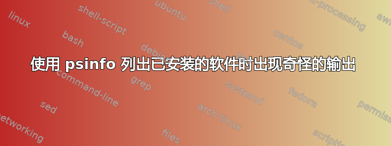 使用 psinfo 列出已安装的软件时出现奇怪的输出