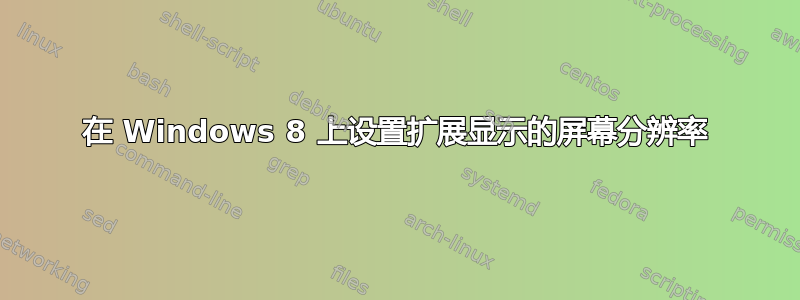 在 Windows 8 上设置扩展显示的屏幕分辨率