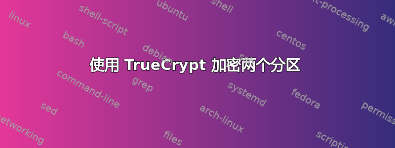 使用 TrueCrypt 加密两个分区