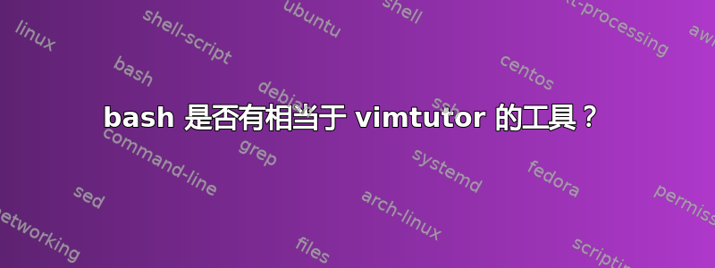 bash 是否有相当于 vimtutor 的工具？