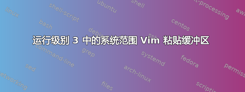 运行级别 3 中的系统范围 Vim 粘贴缓冲区