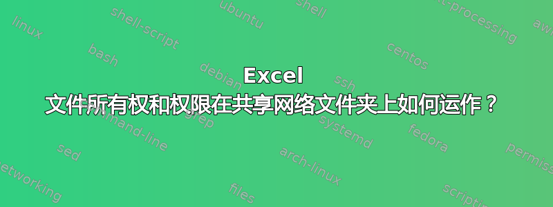 Excel 文件所有权和权限在共享网络文件夹上如何运作？