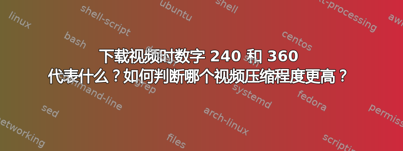 下载视频时数字 240 和 360 代表什么？如何判断哪个视频压缩程度更高？