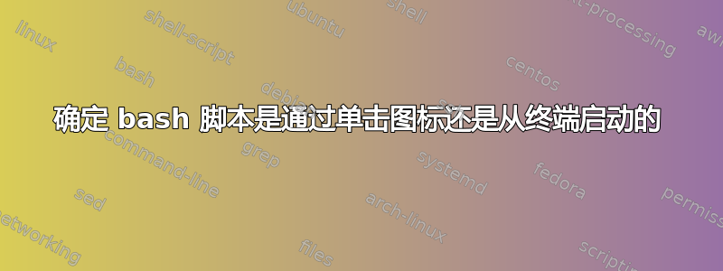 确定 bash 脚本是通过单击图标还是从终端启动的