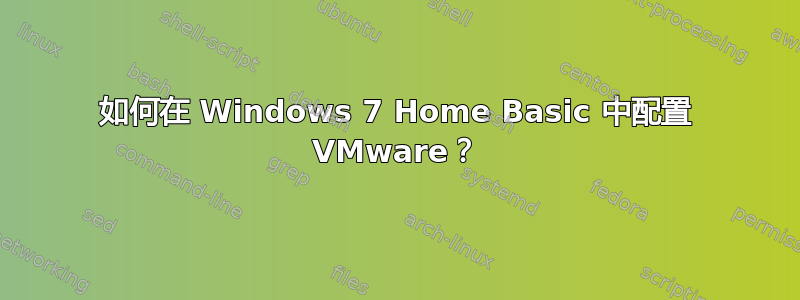 如何在 Windows 7 Home Basic 中配置 VMware？