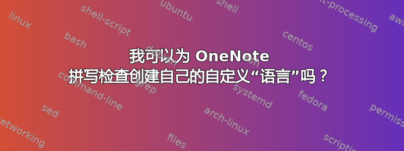 我可以为 OneNote 拼写检查创建自己的自定义“语言”吗？