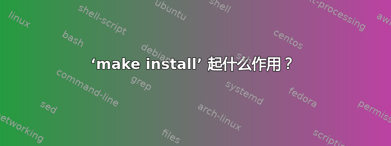 ‘make install’ 起什么作用？