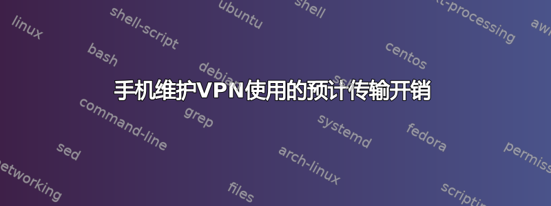 手机维护VPN使用的预计传输开销