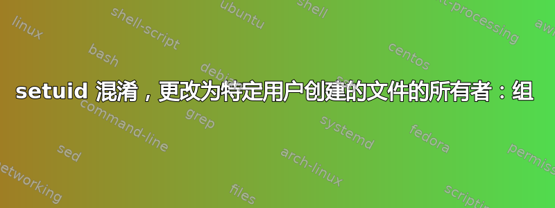 setuid 混淆，更改为特定用户创建的文件的所有者：组