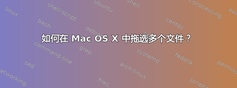 如何在 Mac OS X 中拖选多个文件？