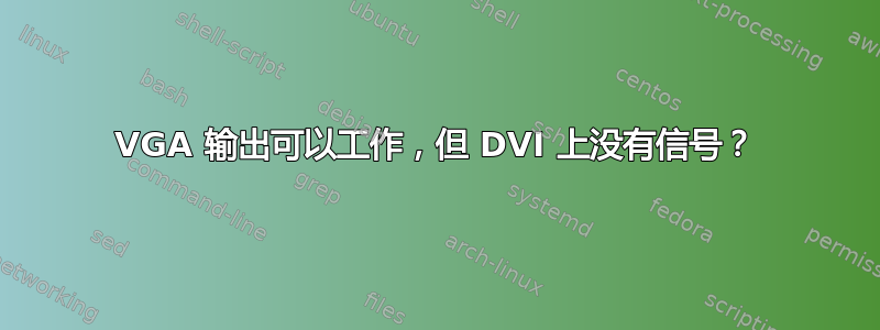 VGA 输出可以工作，但 DVI 上没有信号？