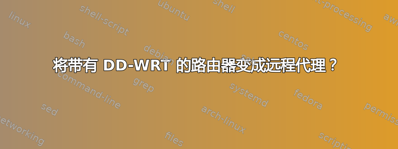 将带有 DD-WRT 的路由器变成远程代理？