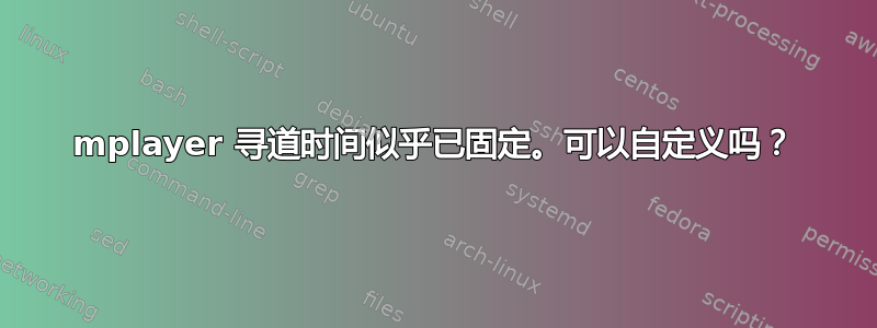 mplayer 寻道时间似乎已固定。可以自定义吗？