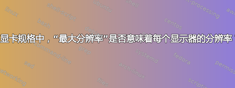 在显卡规格中，“最大分辨率”是否意味着每个显示器的分辨率？