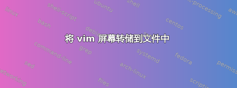 将 vim 屏幕转储到文件中