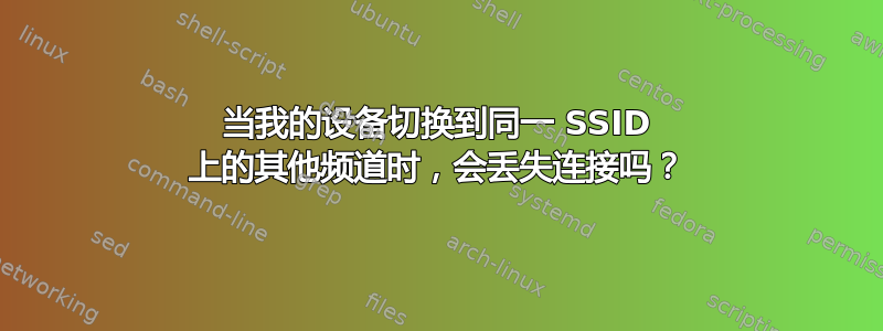 当我的设备切换到同一 SSID 上的其他频道时，会丢失连接吗？