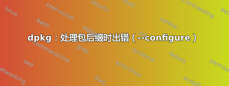 dpkg：处理包后缀时出错（--configure）