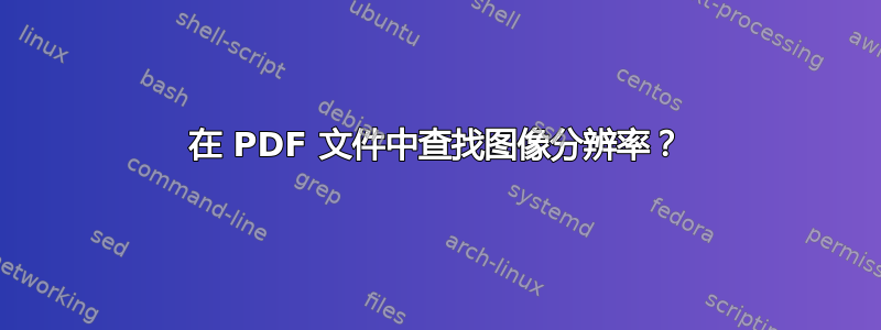 在 PDF 文件中查找图像分辨率？