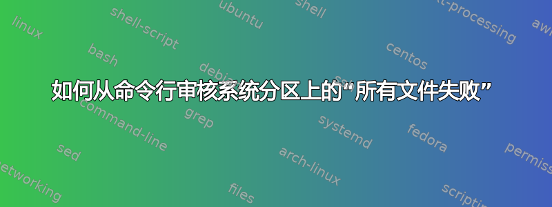 如何从命令行审核系统分区上的“所有文件失败”