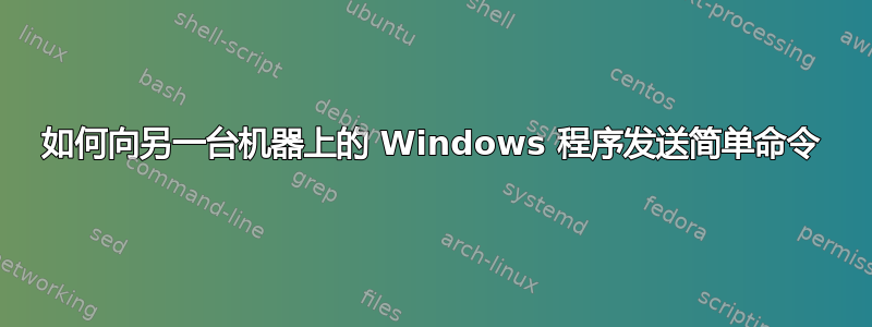 如何向另一台机器上的 Windows 程序发送简单命令