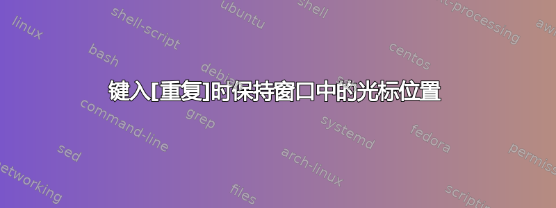 键入[重复]时保持窗口中的光标位置