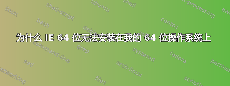 为什么 IE 64 位无法安装在我的 64 位操作系统上